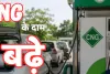 आम आदमी की जेब पर गैस अटैक : दिल्ली में फिर बढ़े CNG के दाम, जानें कितनी पहुंची कीमत