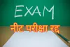 पेपर लीक की खबर के बाद नीट परीक्षा रद्द : परीक्षा की नई तारीखें अलग से होगी अधिसूचित, नासिक से एक शख्स हिरासत में