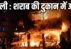 दिल्ली में आग का कहर : शराब ठेके से उठीं लपटें, काबू पाते समय दमकलकर्मी घायल