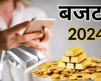 बजट 2024 : सोने-चांदी, मोबाइल और चमड़े से बने उत्पाद होंगे सस्ते, ये चीजें होगी महंगी