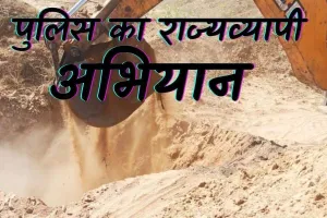 अवैध खनन के खिलाफ अभियान: 115 खनन माफिया गिरफ्तार, 12,616 टन बजरी, पत्थर और मिट्टी जब्त