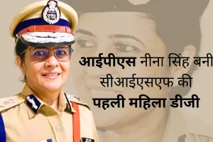 राजस्थान कैडर की आईपीएस नीना सिंह बनी सीआईएसएफ की पहली महिला डीजी