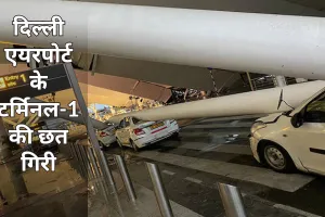 बारिश के कारण दिल्ली एयरपोर्ट पर बड़ा हादसा, छत गिरने से एक व्यक्ति की मौत, 6 लोग घायल