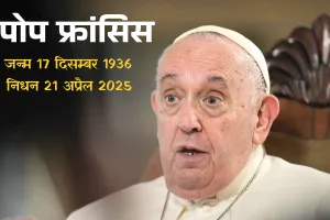 ईसाई धर्मगुरु पोप फ्रांसिस का 88 साल की उम्र में निधन : लंबे समय से चल रहे थे बीमार, इतिहास के पहले लैटिन अमेरिकी पोप; जानें नए पोप के चुनाव की प्रक्रिया 