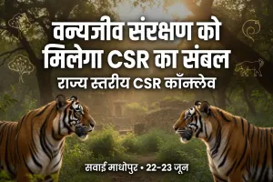 वन्यजीव संरक्षण को मिलेगा CSR का संबल: सवाई माधोपुर में होगा राज्य स्तरीय कॉन्क्लेव ; वन विभाग और कॉर्पोरेट जगत मिलकर तलाशेंगे संरक्षण, पर्यावरण संवर्धन और समुदाय विकास के नए रास्ते