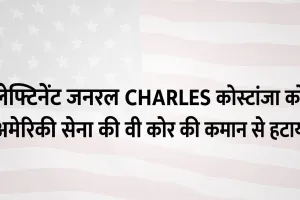 चार्ल्स कोस्टांजा को अमेरिकी सेना की वी कोर की कमान से हटाया, यूक्रेन सहायता समन्वय की संभाल रहे थे जिम्मेदारी